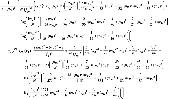 1/(s - (m _ K^(�   ))^2) (1/(π^2 (f _ ϕ^(�   ))^4) (c _ 5^(  ) p _ 1^μ _ 1 � _ μ _ 1(p _ 1) (log((m _ π^(�   ))^2/μ^2) ((s (m _ π^(�   ))^4)/(32 (m _ K^(�   ))^2) - 1/32 (m _ π^(�   ))^4 + 1/32 (m _ K^(�   ))^2 (m _ π^(�   ))^2 - 1/32 s (m _ π^(�   ))^2) + log((m _ η^(�   ))^2/μ^2) (-(s (m _ π^(�   ))^4)/(96 (m _ K^(�   ))^2) + 1/96 (m _ π^(�   ))^4 - 5/96 (m _ K^(�   ))^2 (m _ π^(�   ))^2 + 5/96 s (m _ π^(�   ))^2 + 1/24 (m _ K^(�   ))^4 - 1/24 s (m _ K^(�   ))^2) + log((m _ K^(�   ))^2/μ^2) (1/16 (m _ K^(�   ))^4 - 1/16 (m _ π^(�   ))^2 (m _ K^(�   ))^2 - 1/16 s (m _ K^(�   ))^2 + 1/16 s (m _ π^(�   ))^2))) + c _ 2^(  ) p _ 1^μ _ 1 � _ μ _ 1(p _ 1) ((2 (m _ π^(�   ))^2 - (m _ K^(�   ))^2 - s)/(f _ ϕ^(�   ))^2 + 1/(π^2 (f _ ϕ^(�   ))^4) (1/18 (m _ π^(�   ))^4 - 1/72 (m _ K^(�   ))^2 (m _ π^(�   ))^2 - 1/6 s (m _ π^(�   ))^2 + (3 s^2)/64 + 5/64 s (m _ K^(�   ))^2 + log((m _ π^(�   ))^2/μ^2) (1/64 (m _ π^(�   ))^4 + 7/128 (m _ K^(�   ))^2 (m _ π^(�   ))^2 - 29/128 s (m _ π^(�   ))^2 + s^2/16 + 1/16 s (m _ K^(�   ))^2) + log((m _ η^(�   ))^2/μ^2) (-19/576 (m _ π^(�   ))^4 + (131 (m _ K^(�   ))^2 (m _ π^(�   ))^2)/1152 + 5/384 s (m _ π^(�   ))^2 + 1/32 (m _ K^(�   ))^4 - 3/32 s (m _ K^(�   ))^2) + log((m _ K^(�   ))^2/μ^2) (11/64 (m _ K^(�   ))^4 - 7/32 (m _ π^(�   ))^2 (m _ K^(�   ))^2 + 1/16 s (m _ K^(�   ))^2 - s^2/64))))