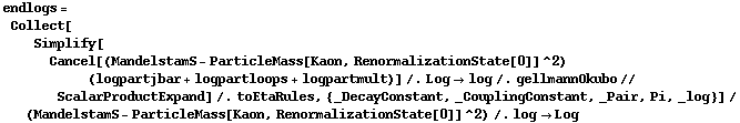 endlogs = Collect[Simplify[Cancel[(MandelstamS - ParticleMass[Kaon, RenormalizationState[0]]^2) (logpartjbar + logpartloops + logpartmult)] /. Log -> log /. gellmannOkubo // ScalarProductExpand] /. toEtaRules, {_DecayConstant, _CouplingConstant, _Pair, Pi, _log}]/(MandelstamS - ParticleMass[Kaon, RenormalizationState[0]]^2) /. log -> Log