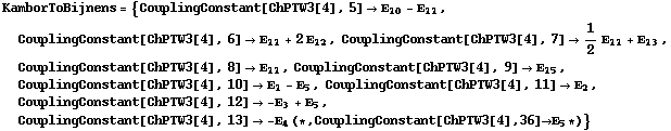 KamborToBijnens = {CouplingConstant[ChPTW3[4], 5] -> Ε _ 10 - Ε _ 11, CouplingConstant[ChPTW3[4], 6] -> Ε _ 11 + 2 Ε _ 12, CouplingConstant[ChPTW3[4], 7] -> 1/2 Ε _ 11 + Ε _ 13, CouplingConstant[ChPTW3[4], 8] -> Ε _ 11, CouplingConstant[ChPTW3[4], 9] -> Ε _ 15, CouplingConstant[ChPTW3[4], 10] -> Ε _ 1 - Ε _ 5, CouplingConstant[ChPTW3[4], 11] -> Ε _ 2, CouplingConstant[ChPTW3[4], 12] -> -Ε _ 3 + Ε _ 5, CouplingConstant[ChPTW3[4], 13] -> -Ε _ 4 (* , CouplingConstant[ChPTW3[4], 36] -> Ε _ 5 *)}