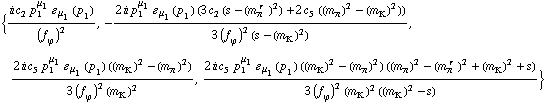 {(i c _ 2^(  ) p _ 1^μ _ 1 � _ μ _ 1(p _ 1))/(f _ ϕ^(�   ))^2, -(2 i p _ 1^μ _ 1 � _ μ _ 1(p _ 1) (3 c _ 2^(  ) (s - (m _ π^(� r  ))^2) + 2 c _ 5^(  ) ((m _ π^(�   ))^2 - (m _ K^(�   ))^2)))/(3 (f _ ϕ^(�   ))^2 (s - (m _ K^(�   ))^2)), (2 i c _ 5^(  ) p _ 1^μ _ 1 � _ μ _ 1(p _ 1) ((m _ K^(�   ))^2 - (m _ π^(�   ))^2))/(3 (f _ ϕ^(�   ))^2 (m _ K^(�   ))^2), (2 i c _ 5^(  ) p _ 1^μ _ 1 � _ μ _ 1(p _ 1) ((m _ K^(�   ))^2 - (m _ π^(�   ))^2) ((m _ π^(�   ))^2 - (m _ π^(� r  ))^2 + (m _ K^(�   ))^2 + s))/(3 (f _ ϕ^(�   ))^2 (m _ K^(�   ))^2 ((m _ K^(�   ))^2 - s))}