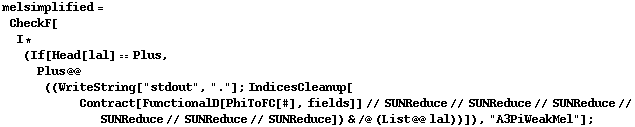 melsimplified = CheckF[I * (If[Head[lal] == Plus, Plus @@ ((WriteString["stdout", "."] ; IndicesCleanup[Contract[FunctionalD[PhiToFC[#], fields]] // SUNReduce // SUNReduce // SUNReduce // SUNReduce // SUNReduce // SUNReduce]) & /@ (List @@ lal))]), "A3PiWeakMel"] ;