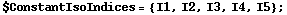 $ConstantIsoIndices = {I1, I2, I3, I4, I5} ;