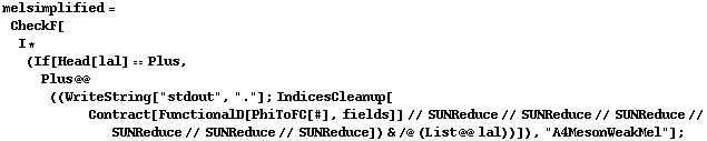 melsimplified = CheckF[I * (If[Head[lal] == Plus, Plus @@ ((WriteString["stdout", "."] ; IndicesCleanup[Contract[FunctionalD[PhiToFC[#], fields]] // SUNReduce // SUNReduce // SUNReduce // SUNReduce // SUNReduce // SUNReduce]) & /@ (List @@ lal))]), "A4MesonWeakMel"] ;