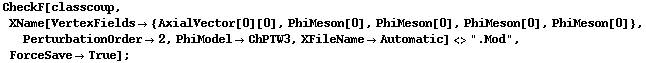 CheckF[classcoup, XName[VertexFields -> {AxialVector[0][0], PhiMeson[0], PhiMeson[0], PhiMeson[0], PhiMeson[0]}, PerturbationOrder -> 2, PhiModel -> ChPTW3, XFileName -> Automatic] <> ".Mod", ForceSave -> True] ;