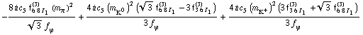 -(8 i c _ 5^(  ) f _ (6 8 I _ 1)^(3) (m _ π^(�   ))^2)/(3^(1/2) f _ ϕ^(�   )) + (4 i c _ 5^(  ) (m _ K^0^(�   ))^2 (3^(1/2) f _ (6 8 I _ 1)^(3) - 3 f _ (3 6 I _ 1)^(3)))/(3 f _ ϕ^(�   )) + (4 i c _ 5^(  ) (m _ K^+^(�   ))^2 (3 f _ (3 6 I _ 1)^(3) + 3^(1/2) f _ (6 8 I _ 1)^(3)))/(3 f _ ϕ^(�   ))