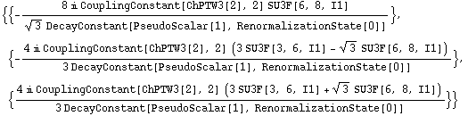 {{-(8 i CouplingConstant[ChPTW3[2], 2] SU3F[6, 8, I1])/(3^(1/2) DecayConstant[PseudoScalar[1], RenormalizationState[0]])}, {-(4 i CouplingConstant[ChPTW3[2], 2] (3 SU3F[3, 6, I1] - 3^(1/2) SU3F[6, 8, I1]))/(3 DecayConstant[PseudoScalar[1], RenormalizationState[0]])}, {(4 i CouplingConstant[ChPTW3[2], 2] (3 SU3F[3, 6, I1] + 3^(1/2) SU3F[6, 8, I1]))/(3 DecayConstant[PseudoScalar[1], RenormalizationState[0]])}}