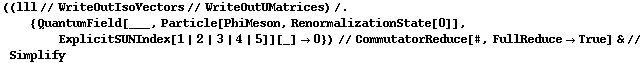 ((lll // WriteOutIsoVectors // WriteOutUMatrices) /. {QuantumField[___, Particle[PhiMeson, RenormalizationState[0]], ExplicitSUNIndex[1 | 2 | 3 | 4 | 5]][_] -> 0}) // CommutatorReduce[#, FullReduce -> True] & // Simplify