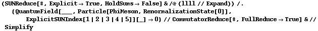 (SUNReduce[#, Explicit -> True, HoldSums -> False] & /@ (llll // Expand)) /. {QuantumField[___, Particle[PhiMeson, RenormalizationState[0]], ExplicitSUNIndex[1 | 2 | 3 | 4 | 5]][_] -> 0} // CommutatorReduce[#, FullReduce -> True] & // Simplify