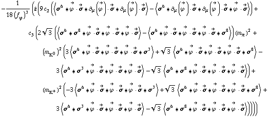 -1/(18 (f _ ϕ^(�   ))^3) (i (9 c _ 2^(  ) (< σ^6 '6 Overscript[ϕ^( ), ->] &middot; Overscript[σ, ->] '6 ∂ _ μ(Overscript[ϕ^( ), ->]) &middot; Overscript[σ, ->] '6 ∂ _ μ(Overscript[ϕ^( ), ->]) &middot; Overscript[σ, ->] > - < σ^6 '6 ∂ _ μ(Overscript[ϕ^( ), ->]) &middot; Overscript[σ, ->] '6 ∂ _ μ(Overscript[ϕ^( ), ->]) &middot; Overscript[σ, ->] '6 Overscript[ϕ^( ), ->] &middot; Overscript[σ, ->] >) + c _ 5^(  ) (2 3^(1/2) (< σ^6 '6 σ^8 '6 Overscript[ϕ^( ), ->] &middot; Overscript[σ, ->] '6 Overscript[ϕ^( ), ->] &middot; Overscript[σ, ->] '6 Overscript[ϕ^( ), ->] &middot; Overscript[σ, ->] > - < σ^6 '6 Overscript[ϕ^( ), ->] &middot; Overscript[σ, ->] '6 Overscript[ϕ^( ), ->] &middot; Overscript[σ, ->] '6 Overscript[ϕ^( ), ->] &middot; Overscript[σ, ->] '6 σ^8 >) (m _ π^(�   ))^2 + (m _ K^0^(�   ))^2 (3 < σ^6 '6 Overscript[ϕ^( ), ->] &middot; Overscript[σ, ->] '6 Overscript[ϕ^( ), ->] &middot; Overscript[σ, ->] '6 Overscript[ϕ^( ), ->] &middot; Overscript[σ, ->] '6 σ^3 > + 3^(1/2) < σ^6 '6 Overscript[ϕ^( ), ->] &middot; Overscript[σ, ->] '6 Overscript[ϕ^( ), ->] &middot; Overscript[σ, ->] '6 Overscript[ϕ^( ), ->] &middot; Overscript[σ, ->] '6 σ^8 > - 3 < σ^6 '6 σ^3 '6 Overscript[ϕ^( ), ->] &middot; Overscript[σ, ->] '6 Overscript[ϕ^( ), ->] &middot; Overscript[σ, ->] '6 Overscript[ϕ^( ), ->] &middot; Overscript[σ, ->] > - 3^(1/2) < σ^6 '6 σ^8 '6 Overscript[ϕ^( ), ->] &middot; Overscript[σ, ->] '6 Overscript[ϕ^( ), ->] &middot; Overscript[σ, ->] '6 Overscript[ϕ^( ), ->] &middot; Overscript[σ, ->] >) + (m _ K^+^(�   ))^2 (-3 < σ^6 '6 Overscript[ϕ^( ), ->] &middot; Overscript[σ, ->] '6 Overscript[ϕ^( ), ->] &middot; Overscript[σ, ->] '6 Overscript[ϕ^( ), ->] &middot; Overscript[σ, ->] '6 σ^3 > + 3^(1/2) < σ^6 '6 Overscript[ϕ^( ), ->] &middot; Overscript[σ, ->] '6 Overscript[ϕ^( ), ->] &middot; Overscript[σ, ->] '6 Overscript[ϕ^( ), ->] &middot; Overscript[σ, ->] '6 σ^8 > + 3 < σ^6 '6 σ^3 '6 Overscript[ϕ^( ), ->] &middot; Overscript[σ, ->] '6 Overscript[ϕ^( ), ->] &middot; Overscript[σ, ->] '6 Overscript[ϕ^( ), ->] &middot; Overscript[σ, ->] > - 3^(1/2) < σ^6 '6 σ^8 '6 Overscript[ϕ^( ), ->] &middot; Overscript[σ, ->] '6 Overscript[ϕ^( ), ->] &middot; Overscript[σ, ->] '6 Overscript[ϕ^( ), ->] &middot; Overscript[σ, ->] >))))