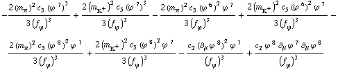 -(2 (m _ π^(ó ))^2 c _ 5^( ) (ϕ^( )^7)^3)/(3 (f _ ϕ^(ó ))^3) + (2 (m _ K^+^(ó ))^2 c _ 5^( ) (ϕ^( )^7)^3)/(3 (f _ ϕ^(ó ))^3) - (2 (m _ π^(ó ))^2 c _ 5^( ) (ϕ^( )^6)^2 ϕ^( )^7)/(3 (f _ ϕ^(ó ))^3) + (2 (m _ K^+^(ó ))^2 c _ 5^( ) (ϕ^( )^6)^2 ϕ^( )^7)/(3 (f _ ϕ^(ó ))^3) - (2 (m _ π^(ó ))^2 c _ 5^( ) (ϕ^( )^8)^2 ϕ^( )^7)/(3 (f _ ϕ^(ó ))^3) + (2 (m _ K^+^(ó ))^2 c _ 5^( ) (ϕ^( )^8)^2 ϕ^( )^7)/(3 (f _ ϕ^(ó ))^3) - (c _ 2^( ) (∂ _ μ ϕ^( ) _ ó ^8)^2 ϕ^( )^7)/(f _ ϕ^(ó ))^3 + (c _ 2^( ) ϕ^( )^8 ∂ _ μ ϕ^( ) _ ó ^7 ∂ _ μ ϕ^( ) _ ó ^8)/(f _ ϕ^(ó ))^3