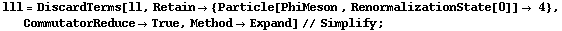 lll = DiscardTerms[ll, Retain -> {Particle[PhiMeson , RenormalizationState[0]] -> 4}, CommutatorReduce -> True, Method -> Expand] // Simplify ;