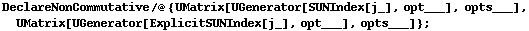 DeclareNonCommutative /@ {UMatrix[UGenerator[SUNIndex[j_], opt___], opts___], UMatrix[UGenerator[ExplicitSUNIndex[j_], opt___], opts___]} ;