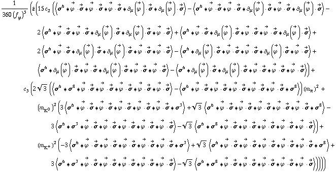 1/(360 (f _ ϕ^(�   ))^5) (i (15 c _ 2^(  ) (< σ^6 '6 Overscript[ϕ^( ), ->] &middot; Overscript[σ, ->] '6 Overscript[ϕ^( ), ->] &middot; Overscript[σ, ->] '6 Overscript[ϕ^( ), ->] &middot; Overscript[σ, ->] '6 ∂ _ μ(Overscript[ϕ^( ), ->]) &middot; Overscript[σ, ->] '6 ∂ _ μ(Overscript[ϕ^( ), ->]) &middot; Overscript[σ, ->] > - < σ^6 '6 Overscript[ϕ^( ), ->] &middot; Overscript[σ, ->] '6 Overscript[ϕ^( ), ->] &middot; Overscript[σ, ->] '6 ∂ _ μ(Overscript[ϕ^( ), ->]) &middot; Overscript[σ, ->] '6 Overscript[ϕ^( ), ->] &middot; Overscript[σ, ->] '6 ∂ _ μ(Overscript[ϕ^( ), ->]) &middot; Overscript[σ, ->] > - 2 < σ^6 '6 Overscript[ϕ^( ), ->] &middot; Overscript[σ, ->] '6 Overscript[ϕ^( ), ->] &middot; Overscript[σ, ->] '6 ∂ _ μ(Overscript[ϕ^( ), ->]) &middot; Overscript[σ, ->] '6 ∂ _ μ(Overscript[ϕ^( ), ->]) &middot; Overscript[σ, ->] '6 Overscript[ϕ^( ), ->] &middot; Overscript[σ, ->] > + < σ^6 '6 Overscript[ϕ^( ), ->] &middot; Overscript[σ, ->] '6 ∂ _ μ(Overscript[ϕ^( ), ->]) &middot; Overscript[σ, ->] '6 Overscript[ϕ^( ), ->] &middot; Overscript[σ, ->] '6 Overscript[ϕ^( ), ->] &middot; Overscript[σ, ->] '6 ∂ _ μ(Overscript[ϕ^( ), ->]) &middot; Overscript[σ, ->] > + 2 < σ^6 '6 Overscript[ϕ^( ), ->] &middot; Overscript[σ, ->] '6 ∂ _ μ(Overscript[ϕ^( ), ->]) &middot; Overscript[σ, ->] '6 ∂ _ μ(Overscript[ϕ^( ), ->]) &middot; Overscript[σ, ->] '6 Overscript[ϕ^( ), ->] &middot; Overscript[σ, ->] '6 Overscript[ϕ^( ), ->] &middot; Overscript[σ, ->] > - < σ^6 '6 ∂ _ μ(Overscript[ϕ^( ), ->]) &middot; Overscript[σ, ->] '6 Overscript[ϕ^( ), ->] &middot; Overscript[σ, ->] '6 Overscript[ϕ^( ), ->] &middot; Overscript[σ, ->] '6 ∂ _ μ(Overscript[ϕ^( ), ->]) &middot; Overscript[σ, ->] '6 Overscript[ϕ^( ), ->] &middot; Overscript[σ, ->] > + < σ^6 '6 ∂ _ μ(Overscript[ϕ^( ), ->]) &middot; Overscript[σ, ->] '6 Overscript[ϕ^( ), ->] &middot; Overscript[σ, ->] '6 ∂ _ μ(Overscript[ϕ^( ), ->]) &middot; Overscript[σ, ->] '6 Overscript[ϕ^( ), ->] &middot; Overscript[σ, ->] '6 Overscript[ϕ^( ), ->] &middot; Overscript[σ, ->] > - < σ^6 '6 ∂ _ μ(Overscript[ϕ^( ), ->]) &middot; Overscript[σ, ->] '6 ∂ _ μ(Overscript[ϕ^( ), ->]) &middot; Overscript[σ, ->] '6 Overscript[ϕ^( ), ->] &middot; Overscript[σ, ->] '6 Overscript[ϕ^( ), ->] &middot; Overscript[σ, ->] '6 Overscript[ϕ^( ), ->] &middot; Overscript[σ, ->] >) + c _ 5^(  ) (2 3^(1/2) (< σ^6 '6 σ^8 '6 Overscript[ϕ^( ), ->] &middot; Overscript[σ, ->] '6 Overscript[ϕ^( ), ->] &middot; Overscript[σ, ->] '6 Overscript[ϕ^( ), ->] &middot; Overscript[σ, ->] '6 Overscript[ϕ^( ), ->] &middot; Overscript[σ, ->] '6 Overscript[ϕ^( ), ->] &middot; Overscript[σ, ->] > - < σ^6 '6 Overscript[ϕ^( ), ->] &middot; Overscript[σ, ->] '6 Overscript[ϕ^( ), ->] &middot; Overscript[σ, ->] '6 Overscript[ϕ^( ), ->] &middot; Overscript[σ, ->] '6 Overscript[ϕ^( ), ->] &middot; Overscript[σ, ->] '6 Overscript[ϕ^( ), ->] &middot; Overscript[σ, ->] '6 σ^8 >) (m _ π^(�   ))^2 + (m _ K^0^(�   ))^2 (3 < σ^6 '6 Overscript[ϕ^( ), ->] &middot; Overscript[σ, ->] '6 Overscript[ϕ^( ), ->] &middot; Overscript[σ, ->] '6 Overscript[ϕ^( ), ->] &middot; Overscript[σ, ->] '6 Overscript[ϕ^( ), ->] &middot; Overscript[σ, ->] '6 Overscript[ϕ^( ), ->] &middot; Overscript[σ, ->] '6 σ^3 > + 3^(1/2) < σ^6 '6 Overscript[ϕ^( ), ->] &middot; Overscript[σ, ->] '6 Overscript[ϕ^( ), ->] &middot; Overscript[σ, ->] '6 Overscript[ϕ^( ), ->] &middot; Overscript[σ, ->] '6 Overscript[ϕ^( ), ->] &middot; Overscript[σ, ->] '6 Overscript[ϕ^( ), ->] &middot; Overscript[σ, ->] '6 σ^8 > - 3 < σ^6 '6 σ^3 '6 Overscript[ϕ^( ), ->] &middot; Overscript[σ, ->] '6 Overscript[ϕ^( ), ->] &middot; Overscript[σ, ->] '6 Overscript[ϕ^( ), ->] &middot; Overscript[σ, ->] '6 Overscript[ϕ^( ), ->] &middot; Overscript[σ, ->] '6 Overscript[ϕ^( ), ->] &middot; Overscript[σ, ->] > - 3^(1/2) < σ^6 '6 σ^8 '6 Overscript[ϕ^( ), ->] &middot; Overscript[σ, ->] '6 Overscript[ϕ^( ), ->] &middot; Overscript[σ, ->] '6 Overscript[ϕ^( ), ->] &middot; Overscript[σ, ->] '6 Overscript[ϕ^( ), ->] &middot; Overscript[σ, ->] '6 Overscript[ϕ^( ), ->] &middot; Overscript[σ, ->] >) + (m _ K^+^(�   ))^2 (-3 < σ^6 '6 Overscript[ϕ^( ), ->] &middot; Overscript[σ, ->] '6 Overscript[ϕ^( ), ->] &middot; Overscript[σ, ->] '6 Overscript[ϕ^( ), ->] &middot; Overscript[σ, ->] '6 Overscript[ϕ^( ), ->] &middot; Overscript[σ, ->] '6 Overscript[ϕ^( ), ->] &middot; Overscript[σ, ->] '6 σ^3 > + 3^(1/2) < σ^6 '6 Overscript[ϕ^( ), ->] &middot; Overscript[σ, ->] '6 Overscript[ϕ^( ), ->] &middot; Overscript[σ, ->] '6 Overscript[ϕ^( ), ->] &middot; Overscript[σ, ->] '6 Overscript[ϕ^( ), ->] &middot; Overscript[σ, ->] '6 Overscript[ϕ^( ), ->] &middot; Overscript[σ, ->] '6 σ^8 > + 3 < σ^6 '6 σ^3 '6 Overscript[ϕ^( ), ->] &middot; Overscript[σ, ->] '6 Overscript[ϕ^( ), ->] &middot; Overscript[σ, ->] '6 Overscript[ϕ^( ), ->] &middot; Overscript[σ, ->] '6 Overscript[ϕ^( ), ->] &middot; Overscript[σ, ->] '6 Overscript[ϕ^( ), ->] &middot; Overscript[σ, ->] > - 3^(1/2) < σ^6 '6 σ^8 '6 Overscript[ϕ^( ), ->] &middot; Overscript[σ, ->] '6 Overscript[ϕ^( ), ->] &middot; Overscript[σ, ->] '6 Overscript[ϕ^( ), ->] &middot; Overscript[σ, ->] '6 Overscript[ϕ^( ), ->] &middot; Overscript[σ, ->] '6 Overscript[ϕ^( ), ->] &middot; Overscript[σ, ->] >))))