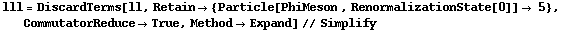 lll = DiscardTerms[ll, Retain -> {Particle[PhiMeson , RenormalizationState[0]] -> 5}, CommutatorReduce -> True, Method -> Expand] // Simplify