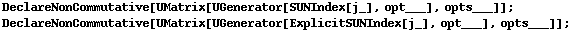 DeclareNonCommutative[UMatrix[UGenerator[SUNIndex[j_], opt___], opts___]] ; DeclareNonCommutative[UMatrix[UGenerator[ExplicitSUNIndex[j_], opt___], opts___]] ;