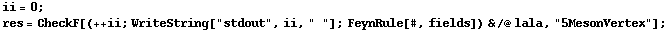 ii = 0 ; res = CheckF[(++ ii ; WriteString["stdout", ii, " "] ; FeynRule[#, fields]) & /@ lala, "5MesonVertex"] ;
