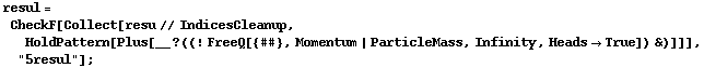 resul = CheckF[Collect[resu // IndicesCleanup, HoldPattern[Plus[__ ? ((! FreeQ[{##}, Momentum | ParticleMass, Infinity, Heads -> True]) &)]]], "5resul"] ;