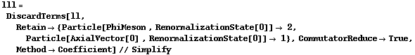 lll = DiscardTerms[ll, Retain -> {Particle[PhiMeson , RenormalizationState[0]] -> 2, Particle[AxialVector[0] , RenormalizationState[0]] -> 1}, CommutatorReduce -> True, Method -> Coefficient] // Simplify