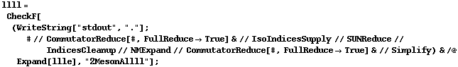 llll = CheckF[(WriteString["stdout", "."] ; # // CommutatorReduce[#, FullReduce -> True] & // IsoIndicesSupply // SUNReduce // IndicesCleanup // NMExpand // CommutatorReduce[#, FullReduce -> True] & // Simplify) & /@ Expand[llle], "2MesonAllll"] ;