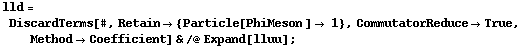 lld = DiscardTerms[#, Retain -> {Particle[PhiMeson ] -> 1}, CommutatorReduce -> True, Method -> Coefficient] & /@ Expand[lluu] ;