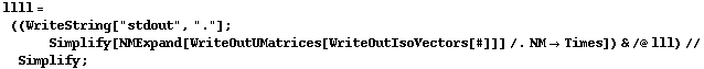 llll = ((WriteString["stdout", "."] ; Simplify[NMExpand[WriteOutUMatrices[WriteOutIsoVectors[#]]] /. NM -> Times]) & /@ lll) // Simplify ;