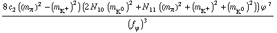 (8 c _ 2^(  ) ((m _ π^(�   ))^2 - (m _ K^+^(�   ))^2) (2 N _ 10^(  ) (m _ K^0^(�   ))^2 + N _ 11^(  ) ((m _ π^(�   ))^2 + (m _ K^+^(�   ))^2 + (m _ K^0^(�   ))^2)) ϕ^( )^7)/(f _ ϕ^(�   ))^3