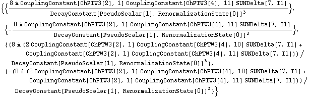 {{(8 i CouplingConstant[ChPTW3[2], 1] CouplingConstant[ChPTW3[4], 11] SUNDelta[7, I1])/DecayConstant[PseudoScalar[1], RenormalizationState[0]]^3}, {-(8 i CouplingConstant[ChPTW3[2], 1] CouplingConstant[ChPTW3[4], 11] SUNDelta[7, I1])/DecayConstant[PseudoScalar[1], RenormalizationState[0]]^3}, {(8 i (2 CouplingConstant[ChPTW3[2], 1] CouplingConstant[ChPTW3[4], 10] SUNDelta[7, I1] + CouplingConstant[ChPTW3[2], 1] CouplingConstant[ChPTW3[4], 11] SUNDelta[7, I1]))/DecayConstant[PseudoScalar[1], RenormalizationState[0]]^3}, {-(8 i (2 CouplingConstant[ChPTW3[2], 1] CouplingConstant[ChPTW3[4], 10] SUNDelta[7, I1] + CouplingConstant[ChPTW3[2], 1] CouplingConstant[ChPTW3[4], 11] SUNDelta[7, I1]))/DecayConstant[PseudoScalar[1], RenormalizationState[0]]^3}}