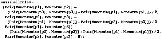 massshellrules = {Pair[Momentum[p1], Momentum[p2]] -> (Pair[Momentum[p3], Momentum[p3]] - Pair[Momentum[p1], Momentum[p1]])/2, Pair[Momentum[p2], Momentum[p3]] -> (Pair[Momentum[p1], Momentum[p1]] - Pair[Momentum[p3], Momentum[p3]])/2, Pair[Momentum[p1], Momentum[p3]] -> -(Pair[Momentum[p3], Momentum[p3]] + Pair[Momentum[p1], Momentum[p1]])/2, Pair[Momentum[p2], Momentum[p2]] -> 0} ;