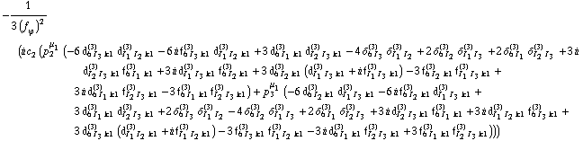 -1/(3 (f _ ϕ^(�   ))^2) (i c _ 2^(  ) (p _ 2^μ _ 1 (-6 d _ (6 I _ 3 k1)^(3) d _ (I _ 1 I _ 2 k1)^(3) - 6 i f _ (6 I _ 3 k1)^(3) d _ (I _ 1 I _ 2 k1)^(3) + 3 d _ (6 I _ 1 k1)^(3) d _ (I _ 2 I _ 3 k1)^(3) - 4 δ _ (6 I _ 3)^(3) δ _ (I _ 1 I _ 2)^(3) + 2 δ _ (6 I _ 2)^(3) δ _ (I _ 1 I _ 3)^(3) + 2 δ _ (6 I _ 1)^(3) δ _ (I _ 2 I _ 3)^(3) + 3 i d _ (I _ 2 I _ 3 k1)^(3) f _ (6 I _ 1 k1)^(3) + 3 i d _ (I _ 1 I _ 3 k1)^(3) f _ (6 I _ 2 k1)^(3) + 3 d _ (6 I _ 2 k1)^(3) (d _ (I _ 1 I _ 3 k1)^(3) + i f _ (I _ 1 I _ 3 k1)^(3)) - 3 f _ (6 I _ 2 k1)^(3) f _ (I _ 1 I _ 3 k1)^(3) + 3 i d _ (6 I _ 1 k1)^(3) f _ (I _ 2 I _ 3 k1)^(3) - 3 f _ (6 I _ 1 k1)^(3) f _ (I _ 2 I _ 3 k1)^(3)) + p _ 3^μ _ 1 (-6 d _ (6 I _ 2 k1)^(3) d _ (I _ 1 I _ 3 k1)^(3) - 6 i f _ (6 I _ 2 k1)^(3) d _ (I _ 1 I _ 3 k1)^(3) + 3 d _ (6 I _ 1 k1)^(3) d _ (I _ 2 I _ 3 k1)^(3) + 2 δ _ (6 I _ 3)^(3) δ _ (I _ 1 I _ 2)^(3) - 4 δ _ (6 I _ 2)^(3) δ _ (I _ 1 I _ 3)^(3) + 2 δ _ (6 I _ 1)^(3) δ _ (I _ 2 I _ 3)^(3) + 3 i d _ (I _ 2 I _ 3 k1)^(3) f _ (6 I _ 1 k1)^(3) + 3 i d _ (I _ 1 I _ 2 k1)^(3) f _ (6 I _ 3 k1)^(3) + 3 d _ (6 I _ 3 k1)^(3) (d _ (I _ 1 I _ 2 k1)^(3) + i f _ (I _ 1 I _ 2 k1)^(3)) - 3 f _ (6 I _ 3 k1)^(3) f _ (I _ 1 I _ 2 k1)^(3) - 3 i d _ (6 I _ 1 k1)^(3) f _ (I _ 2 I _ 3 k1)^(3) + 3 f _ (6 I _ 1 k1)^(3) f _ (I _ 2 I _ 3 k1)^(3))))