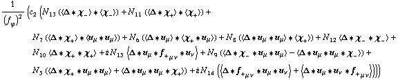 1/(f _ ϕ^(�   ))^2 (c _ 2^(  ) (N _ 13^(  ) (< Δ '6 χ _ - > '6 < χ _ - >) + N _ 11^(  ) (< Δ '6 χ _ + > '6 < χ _ + >) + N _ 7^(  ) (< Δ '6 χ _ + > '6 < u _ μ '6 u _ μ >) + N _ 6^(  ) (< Δ '6 u _ μ > '6 < χ _ + '6 u _ μ >) + N _ 8^(  ) (< Δ '6 u _ μ '6 u _ μ > '6 < χ _ + >) + N _ 12^(  ) < Δ '6 χ _ - '6 χ _ - > + N _ 10^(  ) < Δ '6 χ _ + '6 χ _ + > + i N _ 15^(  ) < Δ '6 u _ μ '6 f _ + _ (μ ν) '6 u _ ν > + N _ 9^(  ) (< Δ '6 χ _ - '6 u _ μ '6 u _ μ > - < Δ '6 u _ μ '6 u _ μ '6 χ _ - >) + N _ 5^(  ) (< Δ '6 χ _ + '6 u _ μ '6 u _ μ > + < Δ '6 u _ μ '6 u _ μ '6 χ _ + >) + i N _ 14^(  ) (< Δ '6 f _ + _ (μ ν) '6 u _ μ '6 u _ ν > + < Δ '6 u _ μ '6 u _ ν '6 f _ + _ (μ ν) >)))