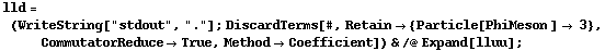 lld = (WriteString["stdout", "."] ; DiscardTerms[#, Retain -> {Particle[PhiMeson ] -> 3}, CommutatorReduce -> True, Method -> Coefficient]) & /@ Expand[lluu] ;