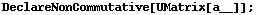 DeclareNonCommutative[UMatrix[a__]] ;
