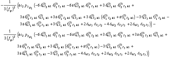 -1/(3 (f _ ϕ^(�   ))^2) (i c _ 2^(  ) p _ 3 _ μ _ 1 (-6 d _ (6 I _ 2 k1)^(3) d _ (I _ 1 I _ 3 k1)^(3) - 6 i f _ (6 I _ 2 k1)^(3) d _ (I _ 1 I _ 3 k1)^(3) + 3 d _ (6 I _ 1 k1)^(3) d _ (I _ 2 I _ 3 k1)^(3) + 3 i d _ (I _ 2 I _ 3 k1)^(3) f _ (6 I _ 1 k1)^(3) + 3 i d _ (I _ 1 I _ 2 k1)^(3) f _ (6 I _ 3 k1)^(3) + 3 d _ (6 I _ 3 k1)^(3) (d _ (I _ 1 I _ 2 k1)^(3) + i f _ (I _ 1 I _ 2 k1)^(3)) - 3 f _ (6 I _ 3 k1)^(3) f _ (I _ 1 I _ 2 k1)^(3) - 3 i d _ (6 I _ 1 k1)^(3) f _ (I _ 2 I _ 3 k1)^(3) + 3 f _ (6 I _ 1 k1)^(3) f _ (I _ 2 I _ 3 k1)^(3) + 2 δ _ (6  I _ 3) δ _ (I _ 1  I _ 2) - 4 δ _ (6  I _ 2) δ _ (I _ 1  I _ 3) + 2 δ _ (6  I _ 1) δ _ (I _ 2  I _ 3))) - 1/(3 (f _ ϕ^(�   ))^2) (i c _ 2^(  ) p _ 2 _ μ _ 1 (-6 d _ (6 I _ 3 k1)^(3) d _ (I _ 1 I _ 2 k1)^(3) - 6 i f _ (6 I _ 3 k1)^(3) d _ (I _ 1 I _ 2 k1)^(3) + 3 d _ (6 I _ 1 k1)^(3) d _ (I _ 2 I _ 3 k1)^(3) + 3 i d _ (I _ 2 I _ 3 k1)^(3) f _ (6 I _ 1 k1)^(3) + 3 i d _ (I _ 1 I _ 3 k1)^(3) f _ (6 I _ 2 k1)^(3) + 3 d _ (6 I _ 2 k1)^(3) (d _ (I _ 1 I _ 3 k1)^(3) + i f _ (I _ 1 I _ 3 k1)^(3)) - 3 f _ (6 I _ 2 k1)^(3) f _ (I _ 1 I _ 3 k1)^(3) + 3 i d _ (6 I _ 1 k1)^(3) f _ (I _ 2 I _ 3 k1)^(3) - 3 f _ (6 I _ 1 k1)^(3) f _ (I _ 2 I _ 3 k1)^(3) - 4 δ _ (6  I _ 3) δ _ (I _ 1  I _ 2) + 2 δ _ (6  I _ 2) δ _ (I _ 1  I _ 3) + 2 δ _ (6  I _ 1) δ _ (I _ 2  I _ 3)))