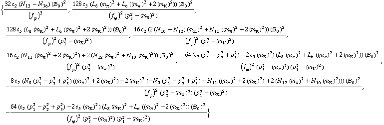 {(32 c _ 2^(  ) (N _ 12^(  ) - N _ 36^(  )) (!, _ 0^(  ))^2)/(f _ ϕ^(�   ))^2, (128 c _ 5^(  ) (L _ 8^(  ) (m _ π^(�   ))^2 + L _ 6^(  ) ((m _ π^(�   ))^2 + 2 (m _ K^(�   ))^2)) (!, _ 0^(  ))^2)/((f _ ϕ^(�   ))^2 (p _ 3^2 - (m _ π^(�   ))^2)), (128 c _ 5^(  ) (L _ 8^(  ) (m _ K^(�   ))^2 + L _ 6^(  ) ((m _ π^(�   ))^2 + 2 (m _ K^(�   ))^2)) (!, _ 0^(  ))^2)/((f _ ϕ^(�   ))^2 (p _ 1^2 - (m _ K^(�   ))^2)), (16 c _ 2^(  ) (2 (N _ 10^(  ) + N _ 12^(  )) (m _ K^(�   ))^2 + N _ 11^(  ) ((m _ π^(�   ))^2 + 2 (m _ K^(�   ))^2)) (!, _ 0^(  ))^2)/((f _ ϕ^(�   ))^2 (p _ 1^2 - (m _ K^(�   ))^2)), (16 c _ 2^(  ) (N _ 11^(  ) ((m _ π^(�   ))^2 + 2 (m _ K^(�   ))^2) + 2 (N _ 12^(  ) (m _ π^(�   ))^2 + N _ 10^(  ) (m _ K^(�   ))^2)) (!, _ 0^(  ))^2)/((f _ ϕ^(�   ))^2 (p _ 3^2 - (m _ π^(�   ))^2)), -(64 (c _ 2^(  ) (p _ 1^2 - p _ 2^2 + p _ 3^2) - 2 c _ 5^(  ) (m _ K^(�   ))^2) (L _ 8^(  ) (m _ π^(�   ))^2 + L _ 6^(  ) ((m _ π^(�   ))^2 + 2 (m _ K^(�   ))^2)) (!, _ 0^(  ))^2)/((f _ ϕ^(�   ))^2 (p _ 3^2 - (m _ π^(�   ))^2) (p _ 1^2 - (m _ K^(�   ))^2)), -(8 c _ 2^(  ) (N _ 8^(  ) (p _ 1^2 - p _ 2^2 + p _ 3^2) ((m _ π^(�   ))^2 + 2 (m _ K^(�   ))^2) - 2 (m _ K^(�   ))^2 (-N _ 5^(  ) (p _ 1^2 - p _ 2^2 + p _ 3^2) + N _ 11^(  ) ((m _ π^(�   ))^2 + 2 (m _ K^(�   ))^2) + 2 (N _ 12^(  ) (m _ π^(�   ))^2 + N _ 10^(  ) (m _ K^(�   ))^2))) (!, _ 0^(  ))^2)/((f _ ϕ^(�   ))^2 (p _ 3^2 - (m _ π^(�   ))^2) (p _ 1^2 - (m _ K^(�   ))^2)), -(64 (c _ 2^(  ) (p _ 1^2 - p _ 2^2 + p _ 3^2) - 2 c _ 5^(  ) (m _ K^(�   ))^2) (L _ 8^(  ) (m _ K^(�   ))^2 + L _ 6^(  ) ((m _ π^(�   ))^2 + 2 (m _ K^(�   ))^2)) (!, _ 0^(  ))^2)/((f _ ϕ^(�   ))^2 (p _ 3^2 - (m _ π^(�   ))^2) (p _ 1^2 - (m _ K^(�   ))^2))}