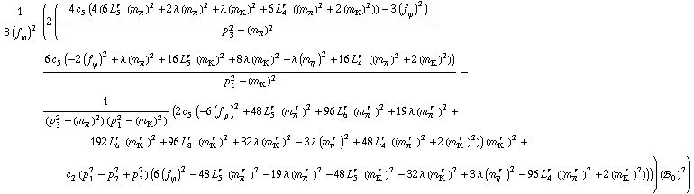 1/(3 (f _ ϕ^(�   ))^2) (2 (-(4 c _ 5^(  ) (4 (6 L _ 5^(r  ) (m _ π^(�   ))^2 + 2 λ (m _ π^(�   ))^2 + λ (m _ K^(�   ))^2 + 6 L _ 4^(r  ) ((m _ π^(�   ))^2 + 2 (m _ K^(�   ))^2)) - 3 (f _ ϕ^(�   ))^2))/(p _ 3^2 - (m _ π^(�   ))^2) - (6 c _ 5^(  ) (-2 (f _ ϕ^(�   ))^2 + λ (m _ π^(�   ))^2 + 16 L _ 5^(r  ) (m _ K^(�   ))^2 + 8 λ (m _ K^(�   ))^2 - λ (m _ η^(�   ))^2 + 16 L _ 4^(r  ) ((m _ π^(�   ))^2 + 2 (m _ K^(�   ))^2)))/(p _ 1^2 - (m _ K^(�   ))^2) - 1/((p _ 3^2 - (m _ π^(�   ))^2) (p _ 1^2 - (m _ K^(�   ))^2)) (2 c _ 5^(  ) (-6 (f _ ϕ^(�   ))^2 + 48 L _ 5^(r  ) (m _ π^(� r  ))^2 + 96 L _ 6^(r  ) (m _ π^(� r  ))^2 + 19 λ (m _ π^(� r  ))^2 + 192 L _ 6^(r  ) (m _ K^(� r  ))^2 + 96 L _ 8^(r  ) (m _ K^(� r  ))^2 + 32 λ (m _ K^(� r  ))^2 - 3 λ (m _ η^(� r  ))^2 + 48 L _ 4^(r  ) ((m _ π^(� r  ))^2 + 2 (m _ K^(� r  ))^2)) (m _ K^(� r  ))^2 + c _ 2^(  ) (p _ 1^2 - p _ 2^2 + p _ 3^2) (6 (f _ ϕ^(�   ))^2 - 48 L _ 5^(r  ) (m _ π^(� r  ))^2 - 19 λ (m _ π^(� r  ))^2 - 48 L _ 5^(r  ) (m _ K^(� r  ))^2 - 32 λ (m _ K^(� r  ))^2 + 3 λ (m _ η^(� r  ))^2 - 96 L _ 4^(r  ) ((m _ π^(� r  ))^2 + 2 (m _ K^(� r  ))^2)))) (!, _ 0^(  ))^2)