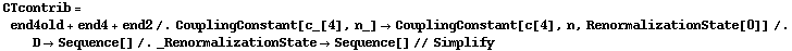 CTcontrib = end4old + end4 + end2 /. CouplingConstant[c_[4], n_] -> CouplingConstant[c[4], n, RenormalizationState[0]] /. D -> Sequence[] /. _RenormalizationState -> Sequence[] // Simplify