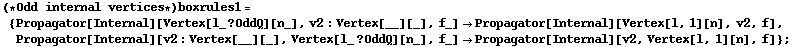 (* Odd internal vertices *) boxrules1 = {Propagator[Internal][Vertex[l_ ? OddQ][n_], v2 : Vertex[__][_], f_] -> Propagator[Internal][Vertex[l, 1][n], v2, f], Propagator[Internal][v2 : Vertex[__][_], Vertex[l_ ? OddQ][n_], f_] -> Propagator[Internal][v2, Vertex[l, 1][n], f]} ;
