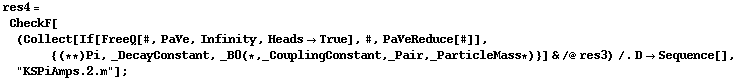 res4 = CheckF[(Collect[If[FreeQ[#, PaVe, Infinity, Heads -> True], #, PaVeReduce[#]], {(* *) Pi, _DecayConstant, _B0 (* , _CouplingConstant, _Pair, _ParticleMass *)}] & /@ res3) /. D -> Sequence[], "KSPiAmps.2.m"] ;