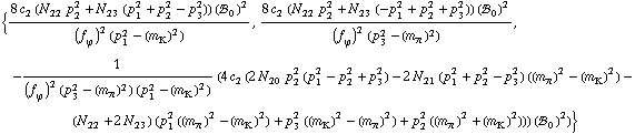 {(8 c _ 2^(  ) (N _ 22^(  ) p _ 2^2 + N _ 23^(  ) (p _ 1^2 + p _ 2^2 - p _ 3^2)) (!, _ 0^(  ))^2)/((f _ ϕ^(�   ))^2 (p _ 1^2 - (m _ K^(�   ))^2)), (8 c _ 2^(  ) (N _ 22^(  ) p _ 2^2 + N _ 23^(  ) (-p _ 1^2 + p _ 2^2 + p _ 3^2)) (!, _ 0^(  ))^2)/((f _ ϕ^(�   ))^2 (p _ 3^2 - (m _ π^(�   ))^2)), -1/((f _ ϕ^(�   ))^2 (p _ 3^2 - (m _ π^(�   ))^2) (p _ 1^2 - (m _ K^(�   ))^2)) (4 c _ 2^(  ) (2 N _ 20^(  ) p _ 2^2 (p _ 1^2 - p _ 2^2 + p _ 3^2) - 2 N _ 21^(  ) (p _ 1^2 + p _ 2^2 - p _ 3^2) ((m _ π^(�   ))^2 - (m _ K^(�   ))^2) - (N _ 22^(  ) + 2 N _ 23^(  )) (p _ 1^2 ((m _ π^(�   ))^2 - (m _ K^(�   ))^2) + p _ 3^2 ((m _ K^(�   ))^2 - (m _ π^(�   ))^2) + p _ 2^2 ((m _ π^(�   ))^2 + (m _ K^(�   ))^2))) (!, _ 0^(  ))^2)}