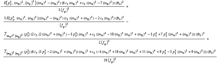-(K[p _ 2^2, (m _ K^(�   ))^2, (m _ η^(�   ))^2] ((m _ π^(�   ))^2 - (m _ K^(�   ))^2) (6 c _ 5^(  ) (m _ K^(�   ))^2 + c _ 2^(  ) ((m _ π^(�   ))^2 - 7 (m _ K^(�   ))^2)) (!, _ 0^(  ))^2)/(3 (f _ ϕ^(�   ))^2) + (3 K[p _ 2^2, (m _ π^(�   ))^2, (m _ K^(�   ))^2] ((m _ π^(�   ))^2 - (m _ K^(�   ))^2) (c _ 2^(  ) ((m _ π^(�   ))^2 + (m _ K^(�   ))^2) - 2 c _ 5^(  ) (m _ K^(�   ))^2) (!, _ 0^(  ))^2)/(f _ ϕ^(�   ))^2 - (Overscript[J, _] _ ((m _ π^(�   ))^2 (m _ K^(�   ))^2)(p _ 2^2) (2 c _ 5^(  ) (2 ((m _ π^(�   ))^2 + (m _ K^(�   ))^2) - 5 p _ 2^2) (m _ K^(�   ))^2 + c _ 2^(  ) ((m _ π^(�   ))^4 - 10 (m _ K^(�   ))^2 (m _ π^(�   ))^2 + (m _ K^(�   ))^4 - 5 p _ 2^4 + 7 p _ 2^2 ((m _ π^(�   ))^2 + (m _ K^(�   ))^2))) (!, _ 0^(  ))^2)/(2 (f _ ϕ^(�   ))^2) + (Overscript[J, _] _ ((m _ K^(�   ))^2 (m _ η^(�   ))^2)(p _ 2^2) (6 c _ 5^(  ) (3 p _ 2^2 - 2 ((m _ π^(�   ))^2 + (m _ K^(�   ))^2)) (m _ K^(�   ))^2 + c _ 2^(  ) (-5 (m _ π^(�   ))^4 + 18 (m _ K^(�   ))^2 (m _ π^(�   ))^2 + 11 (m _ K^(�   ))^4 + 9 p _ 2^4 - 3 p _ 2^2 ((m _ π^(�   ))^2 + 9 (m _ K^(�   ))^2))) (!, _ 0^(  ))^2)/(18 (f _ ϕ^(�   ))^2)