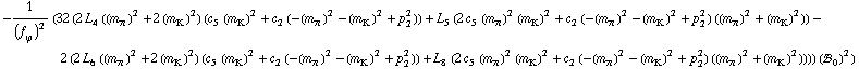 -1/(f _ ϕ^(�   ))^2 (32 (2 L _ 4^(  ) ((m _ π^(�   ))^2 + 2 (m _ K^(�   ))^2) (c _ 5^(  ) (m _ K^(�   ))^2 + c _ 2^(  ) (-(m _ π^(�   ))^2 - (m _ K^(�   ))^2 + p _ 2^2)) + L _ 5^(  ) (2 c _ 5^(  ) (m _ π^(�   ))^2 (m _ K^(�   ))^2 + c _ 2^(  ) (-(m _ π^(�   ))^2 - (m _ K^(�   ))^2 + p _ 2^2) ((m _ π^(�   ))^2 + (m _ K^(�   ))^2)) - 2 (2 L _ 6^(  ) ((m _ π^(�   ))^2 + 2 (m _ K^(�   ))^2) (c _ 5^(  ) (m _ K^(�   ))^2 + c _ 2^(  ) (-(m _ π^(�   ))^2 - (m _ K^(�   ))^2 + p _ 2^2)) + L _ 8^(  ) (2 c _ 5^(  ) (m _ π^(�   ))^2 (m _ K^(�   ))^2 + c _ 2^(  ) (-(m _ π^(�   ))^2 - (m _ K^(�   ))^2 + p _ 2^2) ((m _ π^(�   ))^2 + (m _ K^(�   ))^2)))) (!, _ 0^(  ))^2)
