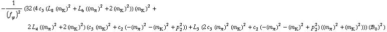 -1/(f _ ϕ^(�   ))^2 (32 (4 c _ 5^(  ) (L _ 8^(  ) (m _ K^(�   ))^2 + L _ 6^(  ) ((m _ π^(�   ))^2 + 2 (m _ K^(�   ))^2)) (m _ K^(�   ))^2 + 2 L _ 4^(  ) ((m _ π^(�   ))^2 + 2 (m _ K^(�   ))^2) (c _ 5^(  ) (m _ K^(�   ))^2 + c _ 2^(  ) (-(m _ π^(�   ))^2 - (m _ K^(�   ))^2 + p _ 2^2)) + L _ 5^(  ) (2 c _ 5^(  ) (m _ π^(�   ))^2 (m _ K^(�   ))^2 + c _ 2^(  ) (-(m _ π^(�   ))^2 - (m _ K^(�   ))^2 + p _ 2^2) ((m _ π^(�   ))^2 + (m _ K^(�   ))^2))) (!, _ 0^(  ))^2)