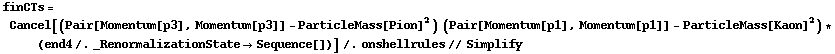 finCTs = Cancel[(Pair[Momentum[p3], Momentum[p3]] - ParticleMass[Pion]^2) (Pair[Momentum[p1], Momentum[p1]] - ParticleMass[Kaon]^2) * (end4 /. _RenormalizationState -> Sequence[])] /. onshellrules // Simplify