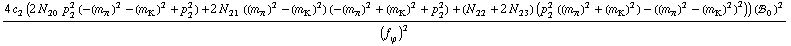 (4 c _ 2^(  ) (2 N _ 20^(  ) p _ 2^2 (-(m _ π^(�   ))^2 - (m _ K^(�   ))^2 + p _ 2^2) + 2 N _ 21^(  ) ((m _ π^(�   ))^2 - (m _ K^(�   ))^2) (-(m _ π^(�   ))^2 + (m _ K^(�   ))^2 + p _ 2^2) + (N _ 22^(  ) + 2 N _ 23^(  )) (p _ 2^2 ((m _ π^(�   ))^2 + (m _ K^(�   ))^2) - ((m _ π^(�   ))^2 - (m _ K^(�   ))^2)^2)) (!, _ 0^(  ))^2)/(f _ ϕ^(�   ))^2