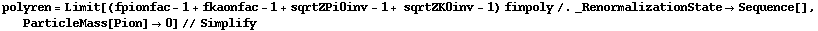 polyren = Limit[(fpionfac - 1 + fkaonfac - 1 + sqrtZPi0inv - 1 + sqrtZK0inv - 1) finpoly /. _RenormalizationState -> Sequence[], ParticleMass[Pion] -> 0] // Simplify