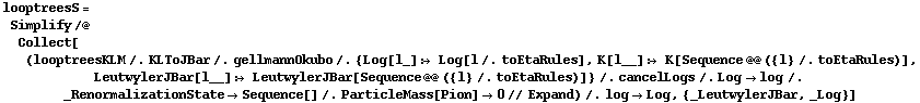 looptreesS = Simplify /@ Collect[(looptreesKLM /. KLToJBar /. gellmannOkubo /. {Log[l_] :> Log[l /. toEtaRules], K[l__] :> K[Sequence @@ ({l} /. toEtaRules)], LeutwylerJBar[l__] :> LeutwylerJBar[Sequence @@ ({l} /. toEtaRules)]} /. cancelLogs /. Log -> log /. _RenormalizationState -> Sequence[] /. ParticleMass[Pion] -> 0 // Expand) /. log -> Log, {_LeutwylerJBar, _Log}]