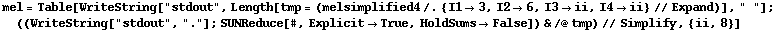 mel = Table[WriteString["stdout", Length[tmp = (melsimplified4 /. {I1 -> 3, I2 -> 6, I3 -> ii, I4 -> ii} // Expand)], " "] ; ((WriteString["stdout", "."] ; SUNReduce[#, Explicit -> True, HoldSums -> False]) & /@ tmp) // Simplify, {ii, 8}]