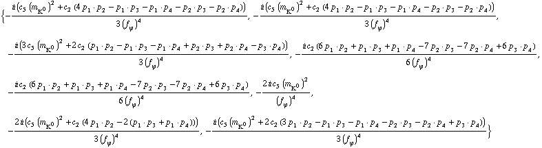 {-(i (c _ 5^( ) (m _ K^0^(ó ))^2 + c _ 2^( ) (4 p _ 1 · p _ 2 - p _ 1 · p _ 3 - p _ 1 · p _ 4 - p _ 2 · p _ 3 - p _ 2 · p _ 4)))/(3 (f _ ϕ^(ó ))^4), -(i (c _ 5^( ) (m _ K^0^(ó ))^2 + c _ 2^( ) (4 p _ 1 · p _ 2 - p _ 1 · p _ 3 - p _ 1 · p _ 4 - p _ 2 · p _ 3 - p _ 2 · p _ 4)))/(3 (f _ ϕ^(ó ))^4), -(i (3 c _ 5^( ) (m _ K^0^(ó ))^2 + 2 c _ 2^( ) (p _ 1 · p _ 2 - p _ 1 · p _ 3 - p _ 1 · p _ 4 + p _ 2 · p _ 3 + p _ 2 · p _ 4 - p _ 3 · p _ 4)))/(3 (f _ ϕ^(ó ))^4), -(i c _ 2^( ) (6 p _ 1 · p _ 2 + p _ 1 · p _ 3 + p _ 1 · p _ 4 - 7 p _ 2 · p _ 3 - 7 p _ 2 · p _ 4 + 6 p _ 3 · p _ 4))/(6 (f _ ϕ^(ó ))^4), -(i c _ 2^( ) (6 p _ 1 · p _ 2 + p _ 1 · p _ 3 + p _ 1 · p _ 4 - 7 p _ 2 · p _ 3 - 7 p _ 2 · p _ 4 + 6 p _ 3 · p _ 4))/(6 (f _ ϕ^(ó ))^4), -(2 i c _ 5^( ) (m _ K^0^(ó ))^2)/(f _ ϕ^(ó ))^4, -(2 i (c _ 5^( ) (m _ K^0^(ó ))^2 + c _ 2^( ) (4 p _ 1 · p _ 2 - 2 (p _ 1 · p _ 3 + p _ 1 · p _ 4))))/(3 (f _ ϕ^(ó ))^4), -(i (c _ 5^( ) (m _ K^0^(ó ))^2 + 2 c _ 2^( ) (3 p _ 1 · p _ 2 - p _ 1 · p _ 3 - p _ 1 · p _ 4 - p _ 2 · p _ 3 - p _ 2 · p _ 4 + p _ 3 · p _ 4)))/(3 (f _ ϕ^(ó ))^4)}