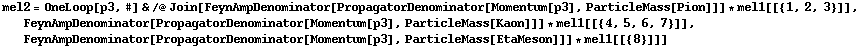 mel2 = OneLoop[p3, #] & /@ Join[FeynAmpDenominator[PropagatorDenominator[Momentum[p3], ParticleMass[Pion]]] * mel1[[{1, 2, 3}]], FeynAmpDenominator[PropagatorDenominator[Momentum[p3], ParticleMass[Kaon]]] * mel1[[{4, 5, 6, 7}]], FeynAmpDenominator[PropagatorDenominator[Momentum[p3], ParticleMass[EtaMeson]]] * mel1[[{8}]]]