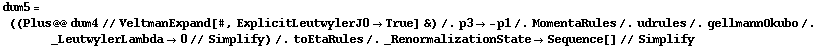 dum5 = ((Plus @@ dum4 // VeltmanExpand[#, ExplicitLeutwylerJ0 -> True] &) /. p3 -> -p1 /. MomentaRules /. udrules /. gellmannOkubo /. _LeutwylerLambda -> 0 // Simplify) /. toEtaRules /. _RenormalizationState -> Sequence[] // Simplify
